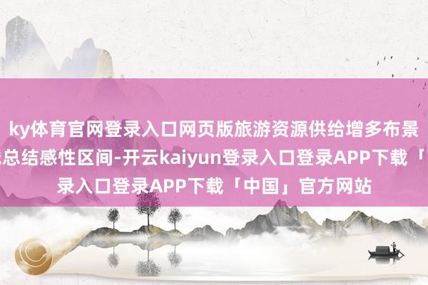 ky体育官网登录入口网页版旅游资源供给增多布景下机票货仓价钱总结感性区间-开云kaiyun登录入口登录APP下载「中国」官方网站