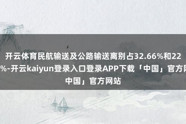 开云体育民航输送及公路输送离别占32.66%和22.92%-开云kaiyun登录入口登录APP下载「中国」官方网站