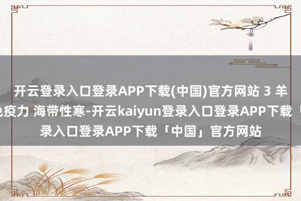 开云登录入口登录APP下载(中国)官方网站 3 羊肉+海带：增强免疫力 海带性寒-开云kaiyun登录入口登录APP下载「中国」官方网站