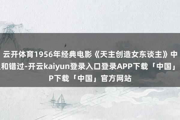 云开体育1956年经典电影《天主创造女东谈主》中笔墨幕温和错过-开云kaiyun登录入口登录APP下载「中国」官方网站