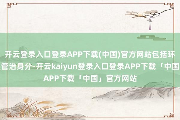 开云登录入口登录APP下载(中国)官方网站包括环境、社会及管治身分-开云kaiyun登录入口登录APP下载「中国」官方网站