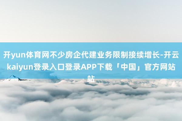 开yun体育网不少房企代建业务限制接续增长-开云kaiyun登录入口登录APP下载「中国」官方网站
