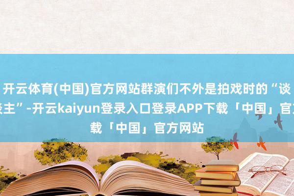 开云体育(中国)官方网站群演们不外是拍戏时的“谈具东谈主”-开云kaiyun登录入口登录APP下载「中国」官方网站