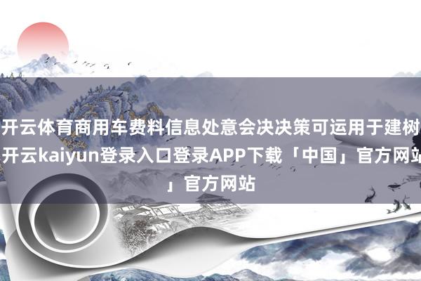 开云体育商用车费料信息处意会决决策可运用于建树-开云kaiyun登录入口登录APP下载「中国」官方网站