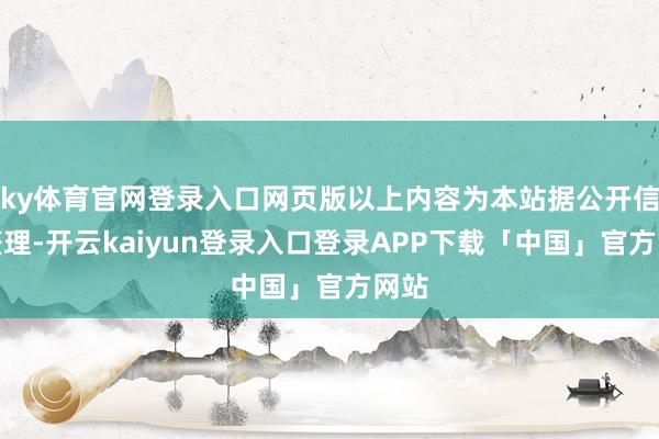 ky体育官网登录入口网页版以上内容为本站据公开信息整理-开云kaiyun登录入口登录APP下载「中国」官方网站