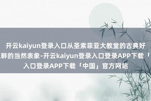 开云kaiyun登录入口从圣索菲亚大教堂的古典好意思学到松花江畔的当然表象-开云kaiyun登录入口登录APP下载「中国」官方网站