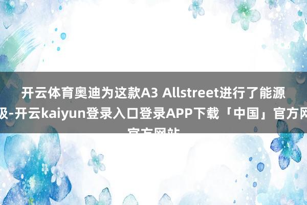 开云体育奥迪为这款A3 Allstreet进行了能源升级-开云kaiyun登录入口登录APP下载「中国」官方网站