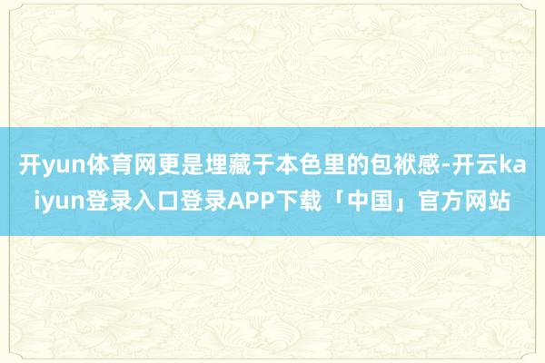 开yun体育网更是埋藏于本色里的包袱感-开云kaiyun登录入口登录APP下载「中国」官方网站