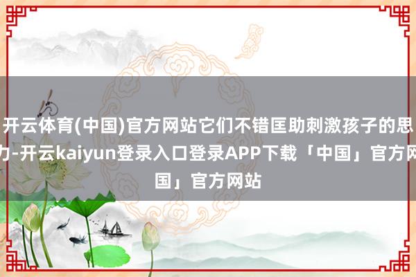 开云体育(中国)官方网站它们不错匡助刺激孩子的思象力-开云kaiyun登录入口登录APP下载「中国」官方网站
