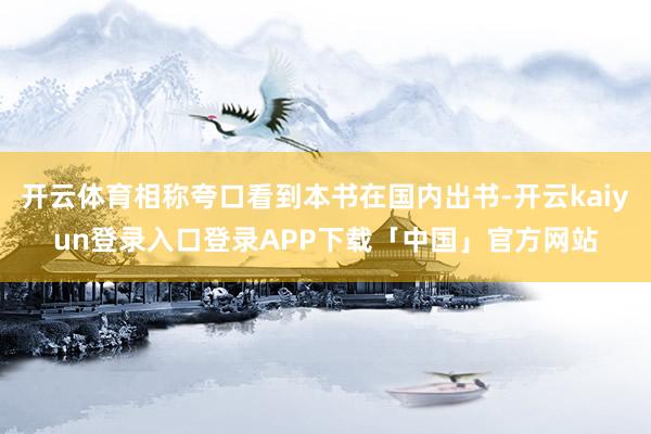 开云体育相称夸口看到本书在国内出书-开云kaiyun登录入口登录APP下载「中国」官方网站
