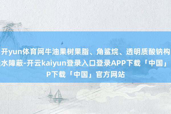 开yun体育网牛油果树果脂、角鲨烷、透明质酸钠构建三重锁水障蔽-开云kaiyun登录入口登录APP下载「中国」官方网站