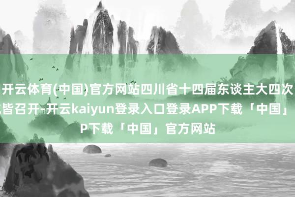 开云体育(中国)官方网站四川省十四届东谈主大四次会议在成皆召开-开云kaiyun登录入口登录APP下载「中国」官方网站
