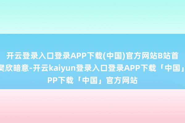 开云登录入口登录APP下载(中国)官方网站B站首席财务官樊欣暗意-开云kaiyun登录入口登录APP下载「中国」官方网站