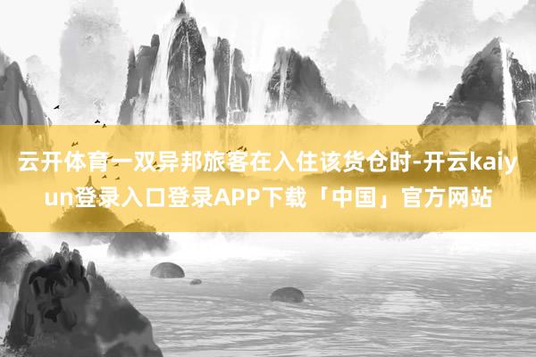 云开体育一双异邦旅客在入住该货仓时-开云kaiyun登录入口登录APP下载「中国」官方网站