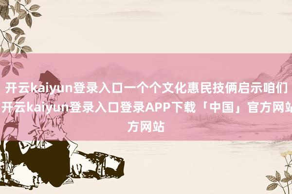 开云kaiyun登录入口一个个文化惠民技俩启示咱们-开云kaiyun登录入口登录APP下载「中国」官方网站