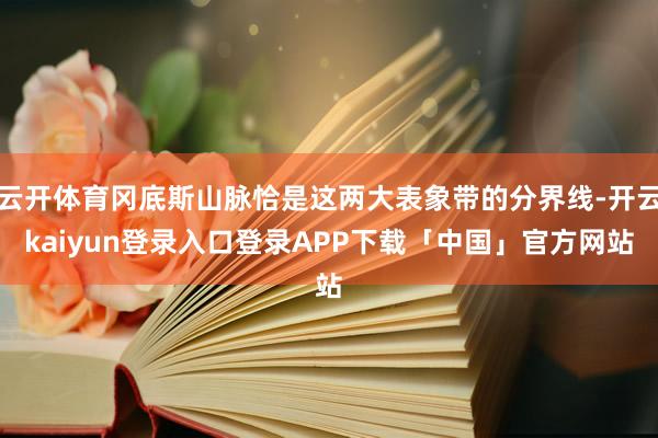 云开体育冈底斯山脉恰是这两大表象带的分界线-开云kaiyun登录入口登录APP下载「中国」官方网站