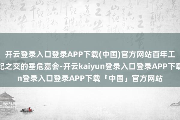 开云登录入口登录APP下载(中国)官方网站百年工运故事｜变革：世纪之交的垂危嘉会-开云kaiyun登录入口登录APP下载「中国」官方网站