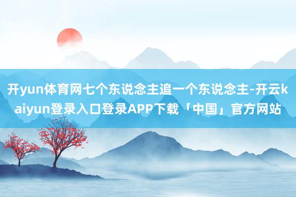 开yun体育网七个东说念主追一个东说念主-开云kaiyun登录入口登录APP下载「中国」官方网站