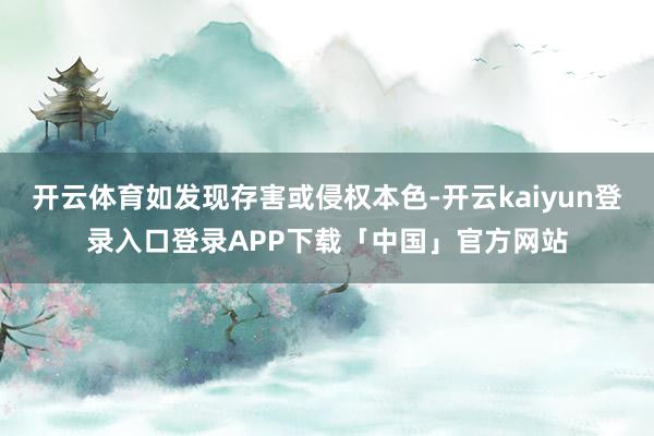 开云体育如发现存害或侵权本色-开云kaiyun登录入口登录APP下载「中国」官方网站