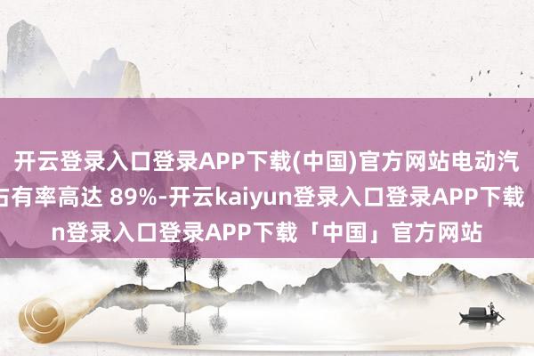 开云登录入口登录APP下载(中国)官方网站电动汽车在挪威阛阓的占有率高达 89%-开云kaiyun登录入口登录APP下载「中国」官方网站