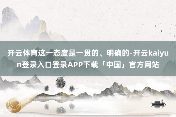 开云体育这一态度是一贯的、明确的-开云kaiyun登录入口登录APP下载「中国」官方网站