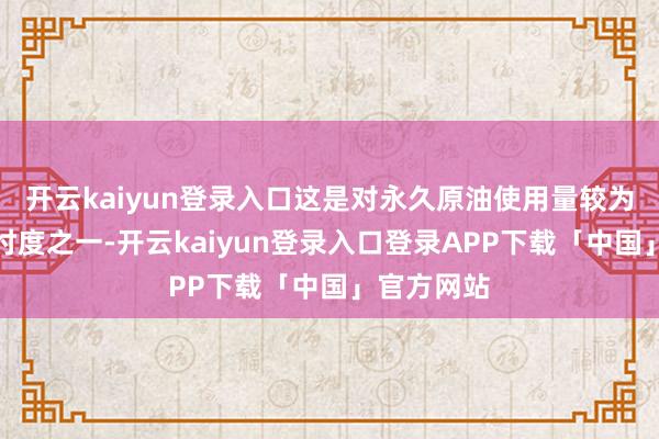 开云kaiyun登录入口这是对永久原油使用量较为乐不雅的忖度之一-开云kaiyun登录入口登录APP下载「中国」官方网站