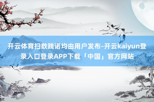 开云体育扫数践诺均由用户发布-开云kaiyun登录入口登录APP下载「中国」官方网站