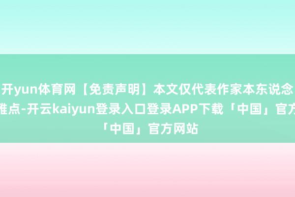 开yun体育网【免责声明】本文仅代表作家本东说念主不雅点-开云kaiyun登录入口登录APP下载「中国」官方网站