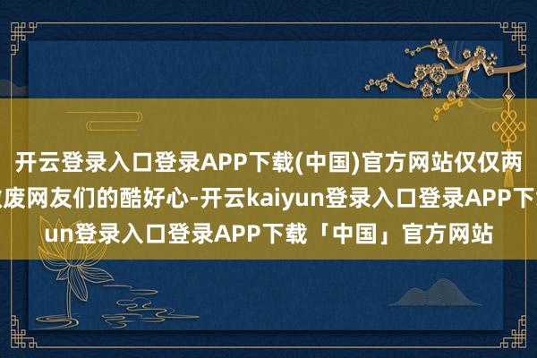 开云登录入口登录APP下载(中国)官方网站仅仅两边官方的回复并未撤废网友们的酷好心-开云kaiyun登录入口登录APP下载「中国」官方网站