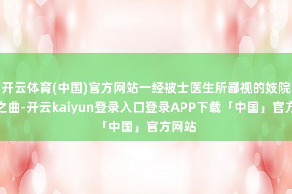 开云体育(中国)官方网站一经被士医生所鄙视的妓院瓦肆之曲-开云kaiyun登录入口登录APP下载「中国」官方网站