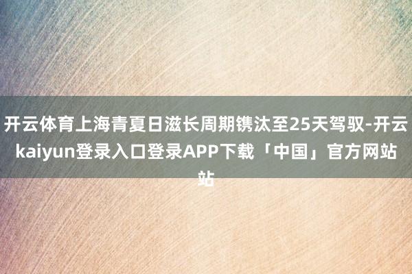 开云体育上海青夏日滋长周期镌汰至25天驾驭-开云kaiyun登录入口登录APP下载「中国」官方网站