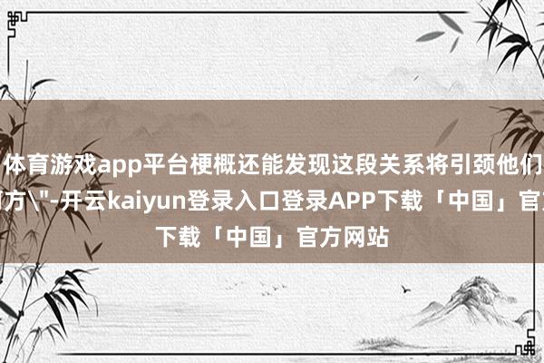 体育游戏app平台梗概还能发现这段关系将引颈他们走向何方