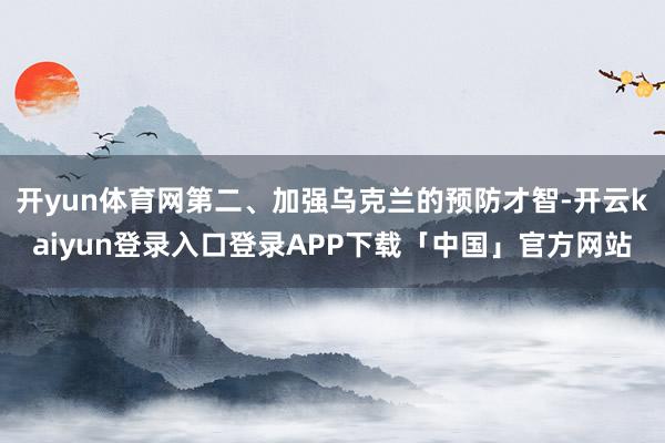 开yun体育网第二、加强乌克兰的预防才智-开云kaiyun登录入口登录APP下载「中国」官方网站