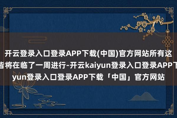 开云登录入口登录APP下载(中国)官方网站所有这个词三个赛段的决赛皆将在临了一周进行-开云kaiyun登录入口登录APP下载「中国」官方网站
