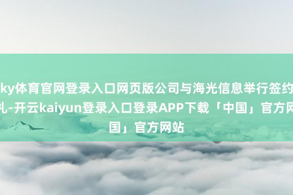 ky体育官网登录入口网页版公司与海光信息举行签约典礼-开云kaiyun登录入口登录APP下载「中国」官方网站
