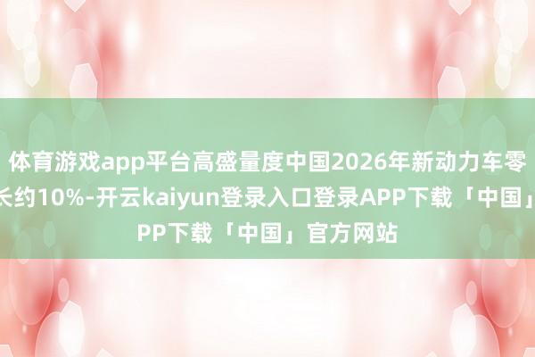 体育游戏app平台高盛量度中国2026年新动力车零卖销量增长约10%-开云kaiyun登录入口登录APP下载「中国」官方网站