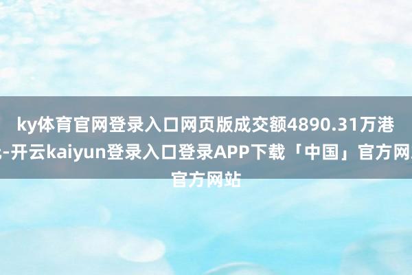 ky体育官网登录入口网页版成交额4890.31万港元-开云kaiyun登录入口登录APP下载「中国」官方网站