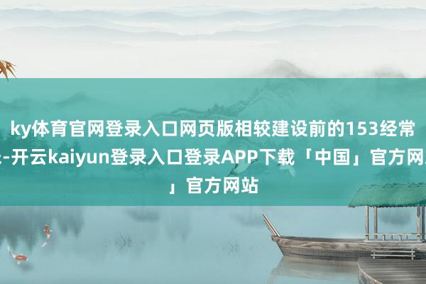 ky体育官网登录入口网页版相较建设前的153经常米-开云kaiyun登录入口登录APP下载「中国」官方网站