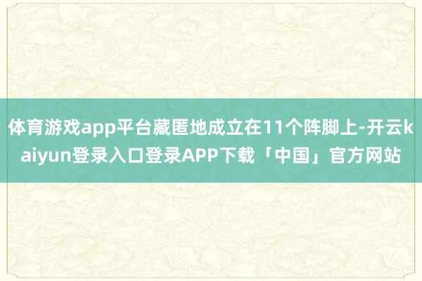 体育游戏app平台藏匿地成立在11个阵脚上-开云kaiyun登录入口登录APP下载「中国」官方网站