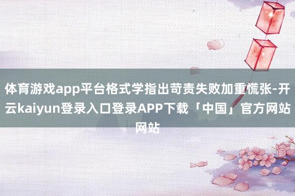 体育游戏app平台格式学指出苛责失败加重慌张-开云kaiyun登录入口登录APP下载「中国」官方网站