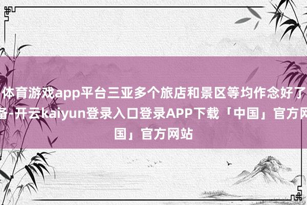 体育游戏app平台三亚多个旅店和景区等均作念好了准备-开云kaiyun登录入口登录APP下载「中国」官方网站