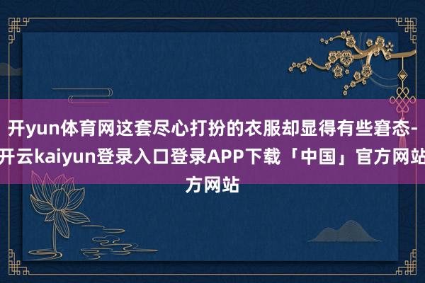 开yun体育网这套尽心打扮的衣服却显得有些窘态-开云kaiyun登录入口登录APP下载「中国」官方网站