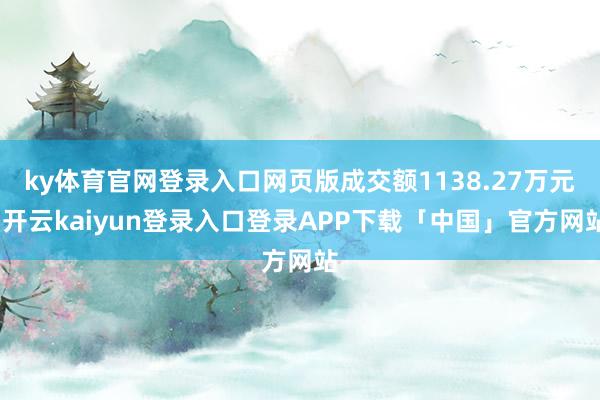 ky体育官网登录入口网页版成交额1138.27万元-开云kaiyun登录入口登录APP下载「中国」官方网站