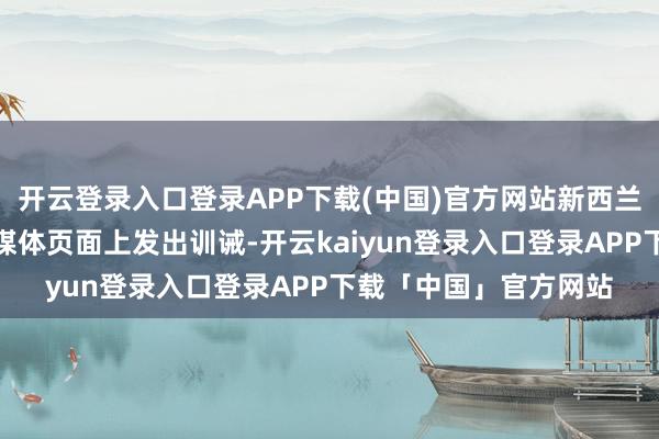 开云登录入口登录APP下载(中国)官方网站新西兰环境保护部在其外交媒体页面上发出训诫-开云kaiyun登录入口登录APP下载「中国」官方网站