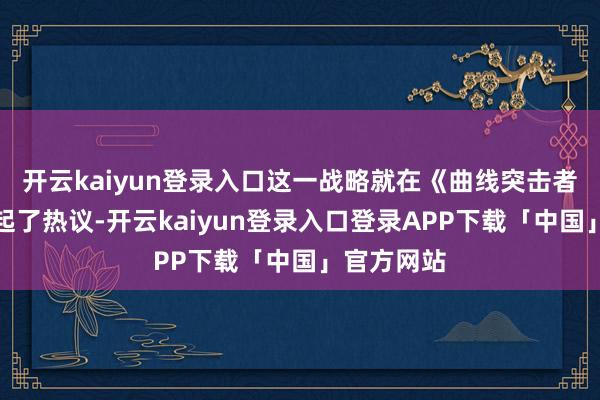 开云kaiyun登录入口这一战略就在《曲线突击者》社区引起了热议-开云kaiyun登录入口登录APP下载「中国」官方网站