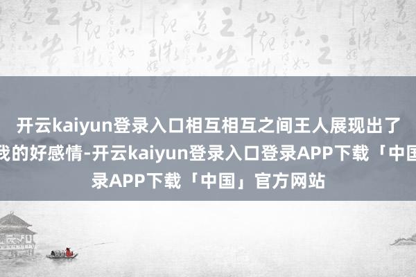 开云kaiyun登录入口相互相互之间王人展现出了一份属于自我的好感情-开云kaiyun登录入口登录APP下载「中国」官方网站