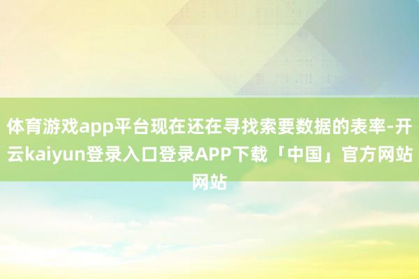 体育游戏app平台现在还在寻找索要数据的表率-开云kaiyun登录入口登录APP下载「中国」官方网站