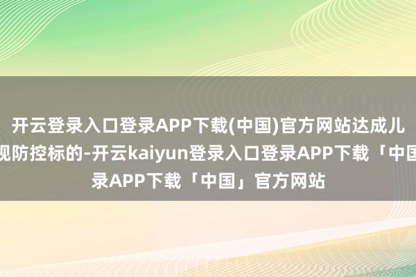 开云登录入口登录APP下载(中国)官方网站达成儿童青少年近视防控标的-开云kaiyun登录入口登录APP下载「中国」官方网站