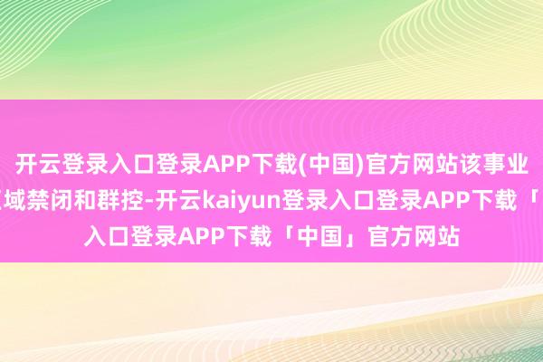 开云登录入口登录APP下载(中国)官方网站该事业的主要变装是区域禁闭和群控-开云kaiyun登录入口登录APP下载「中国」官方网站