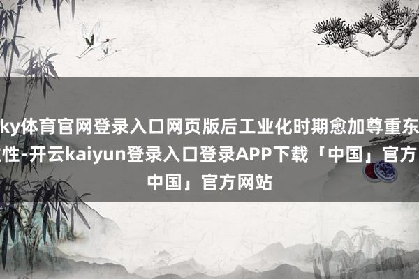 ky体育官网登录入口网页版后工业化时期愈加尊重东谈主性-开云kaiyun登录入口登录APP下载「中国」官方网站